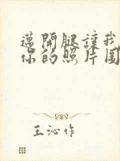 迈开腿让我看看你的照片图片