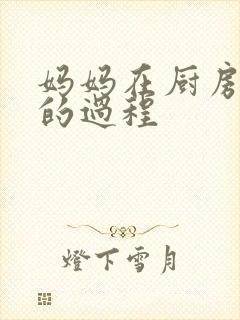 妈妈在厨房洗碗的过程