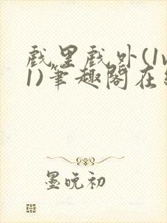 戏里戏外(1v1)笔趣阁在线阅读