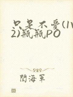 只是不爱(1V2)瓶瓶PO