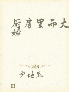 厨房里面大战贵妇