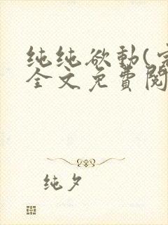 纯纯欲动(完整全文免费阅读)