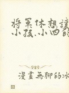 将军休想让我生小孩.小四的田园生活