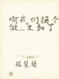 啊我们换个地方做...又加了