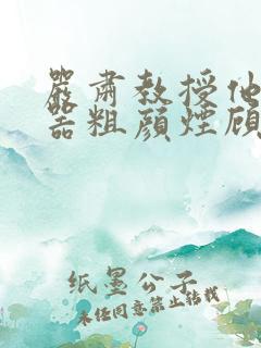 严肃教授他财大器粗颜烟顾荀