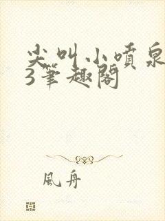 尖叫小喷泉1v3笔趣阁