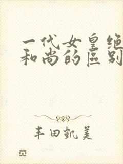 一代女皇绝版与和尚的区别