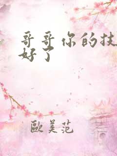 哥哥你的技术太好了