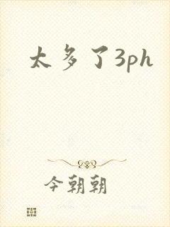 太多了3ph