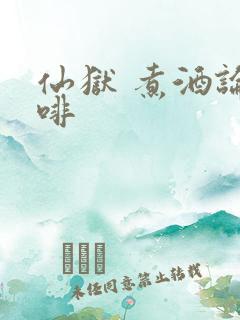 仙狱 煮酒论咖啡