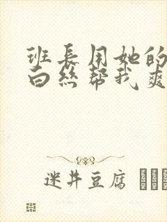 班长用她的玉足白丝帮我爽