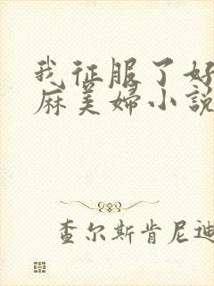 我征服了好友麻麻美妇小说