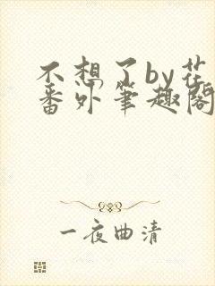 不想了by花卷番外笔趣阁