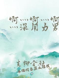 啊灬啊灬啊灬快灬深用力男女