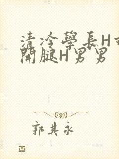 清冷学长H乖打开腿H男男