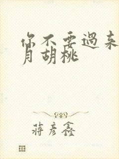 你不要过来阿三月胡桃