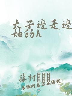 太子边走边挺进她的h