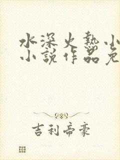 水深火热小花喵小说作品免费阅读