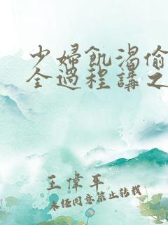 少妇饥渴偷公乱全过程讲之本