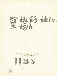 粉嫩的她1v1军婚h