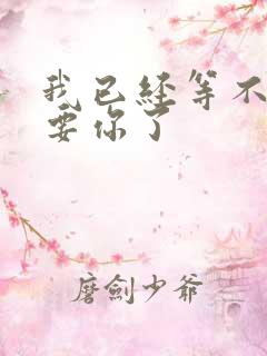 我已经等不及想要你了