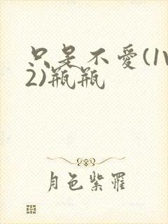 只是不爱(1V2)瓶瓶