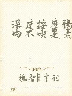 深度按摩鸦鸦吃肉不吃是素笔