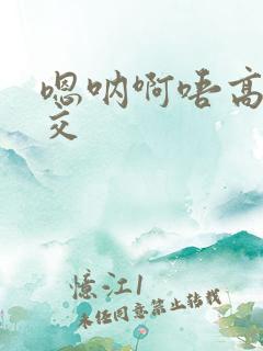 嗯呐啊唔高H兽交