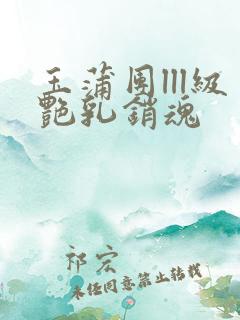 玉蒲团lll级艳乳销魂