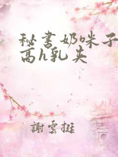 秘书奶咪子真大高h乳夹