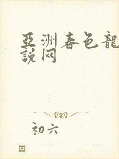 亚洲春色龙腾小说网