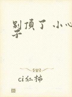 别顶了 小心孩子