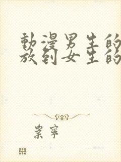 动漫男生的坤坤放到女生的坤里