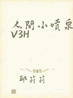 人间小喷泉H1V3H