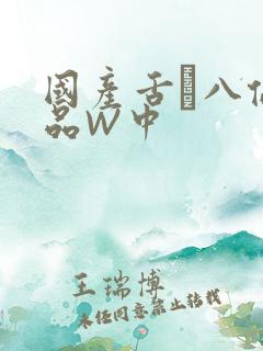 国产舌乚八伦偷品W中