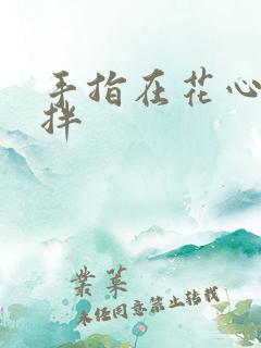 手指在花心里搅拌