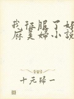 我征服了好友麻麻美妇小说