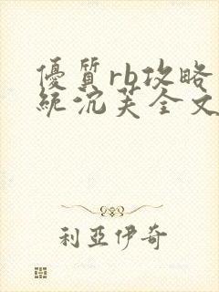 优质rb攻略系统沉芙全文免费阅读