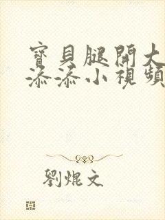 宝贝腿开大点我添添小视频