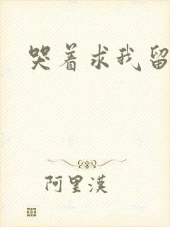 哭着求我留下来