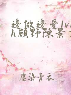 边做边爱1v1h顾野陈景书