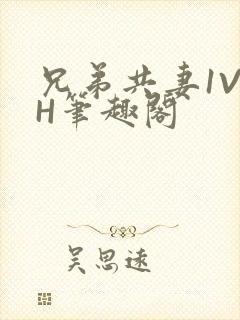 兄弟共妻1V2H笔趣阁