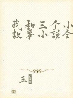 我和三个小女的故事小说全集
