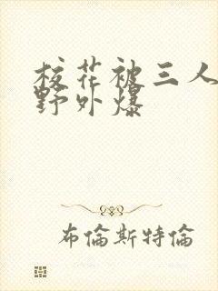 校花被三人拖去野外爆