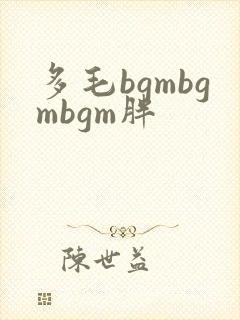 多毛bgmbgmbgm胖