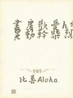 书房欢爱h双乳晃动干柴烈