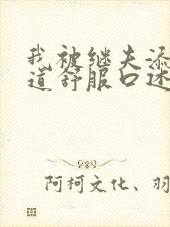 我被继夫添我阳道舒服口述