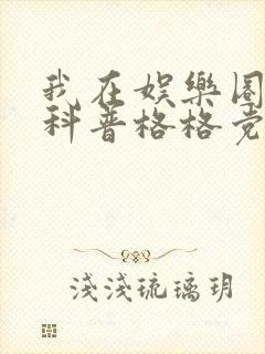 我在娱乐圈搞硬科普格格党