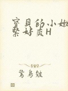 宝贝的小嫩嫩好紧好爽H