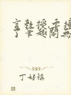 言教授,要撞坏了笔趣阁无